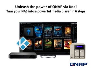 Unleash the power of QNAP via Kodi
Turn your NAS into a powerful media player in 6 steps
 