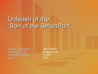 Unleash of the  ‘Son of the SmartPart’ Patrick Tisseghem [email_address] Managing Partner U2U Jan Tielens [email_address] Trainer U2U 