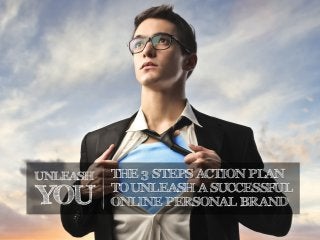UNLEASH
YOU
THE 3 STEPS ACTION PLAN
TO UNLEASH A SUCCESSFUL
ONLINE PERSONAL BRAND
 