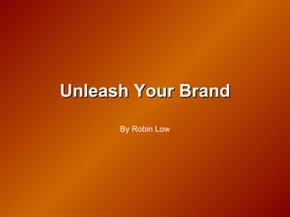 Unleash Your Brand By Robin Low 
