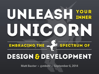 UNLEASH 
UNICORN 
Embracing the 
YOUR 
INNER 
SPECTRUM OF 
DESIGN&DEVELOPMENT 
Matt Baxter • @mbxtr • September 6, 2014 
 