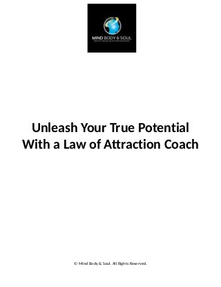 Unleash Your True Potential
With a Law of Attraction Coach
© Mind Body & Soul. All Rights Reserved.
 