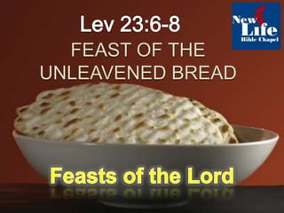 Lev 23:6-8 FEAST OF THEUNLEAVENED BREAD Feasts of the Lord 