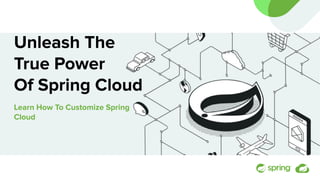 Unleash The
True Power
Of Spring Cloud
Learn How To Customize Spring
Cloud
 
