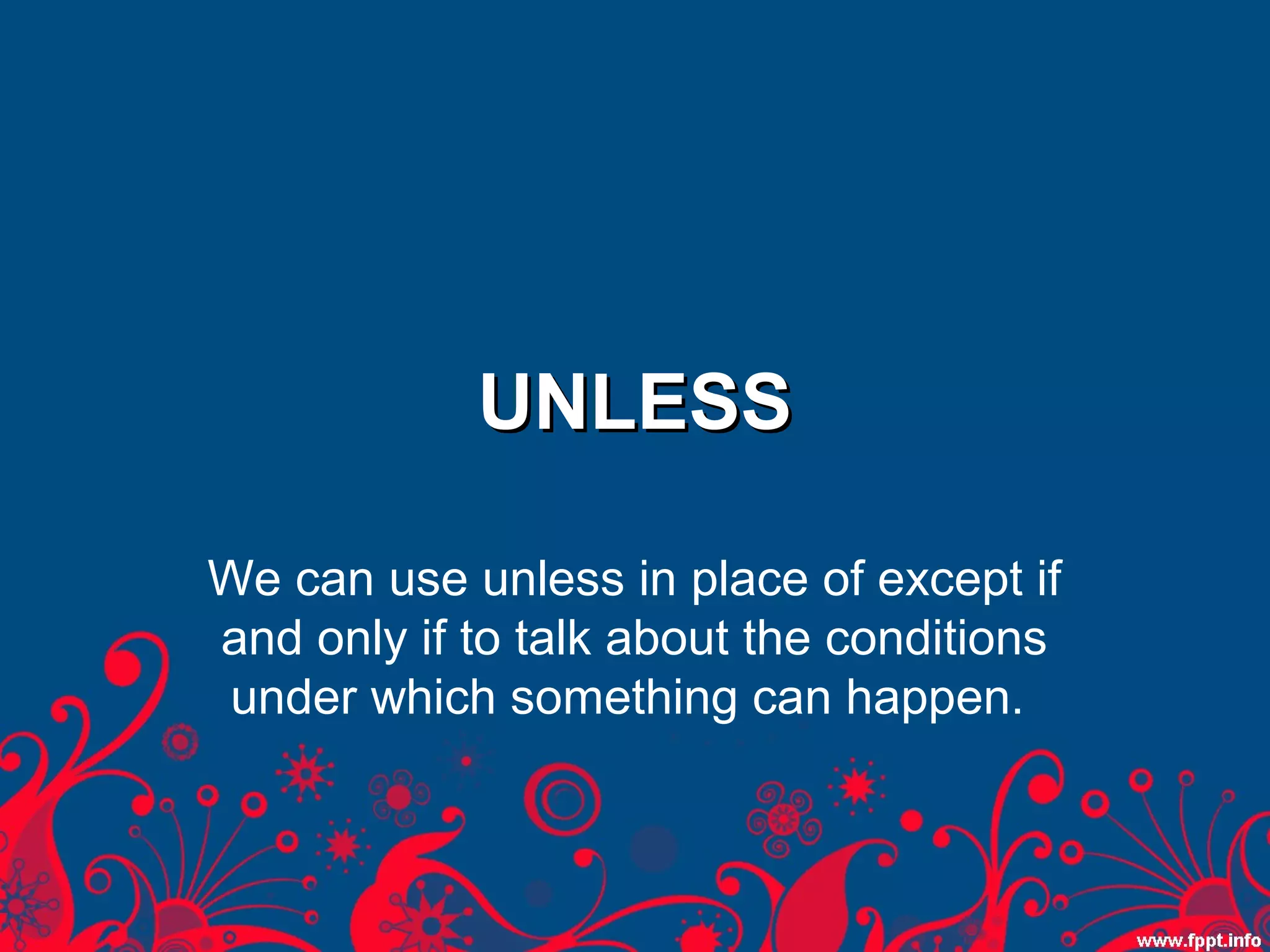 UNLESS
We can use unless in place of except if
and only if to talk about the conditions
under which something can happen.