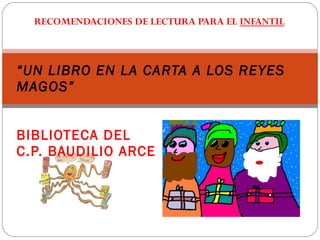 RECOMENDACIONES DE LECTURA PARA EL  INFANTIL “ UN LIBRO EN LA CARTA A LOS REYES MAGOS” BIBLIOTECA DEL C.P. BAUDILIO ARCE 