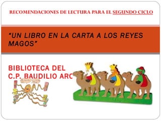 RECOMENDACIONES DE LECTURA PARA EL  SEGUNDO CICLO “ UN LIBRO EN LA CARTA A LOS REYES MAGOS” BIBLIOTECA DEL C.P. BAUDILIO ARCE 
