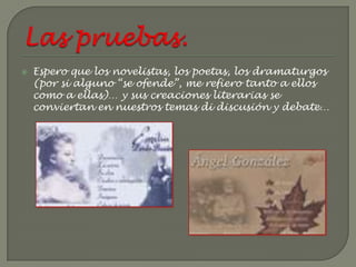    Espero que los novelistas, los poetas, los dramaturgos
    (por si alguno “se ofende”, me refiero tanto a ellos
    como a ellas)… y sus creaciones literarias se
    conviertan en nuestros temas di discusión y debate…
 