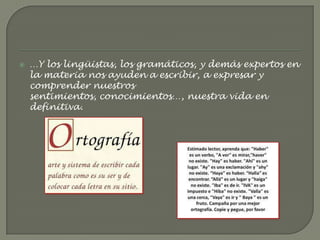    …Y los lingüistas, los gramáticos, y demás expertos en
    la materia nos ayuden a escribir, a expresar y
    comprender nuestros
    sentimientos, conocimientos…, nuestra vida en
    definitiva.
 