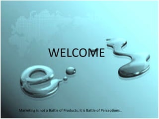 WELCOME



Marketing is not a Battle of Products, it is Battle of Perceptions..
 