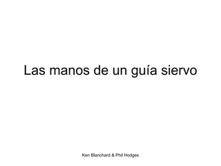 Ken Blanchard & Phil Hodges
Las manos de un guía siervo
 