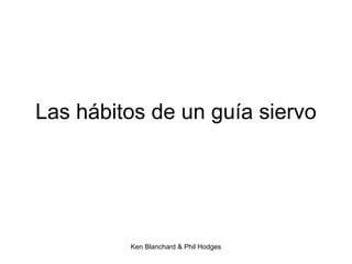 Ken Blanchard & Phil Hodges
Las hábitos de un guía siervo
 