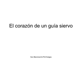 Ken Blanchard & Phil Hodges
El corazón de un guía siervo
 