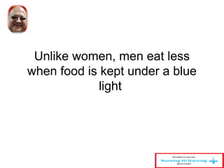 Unlike women, men eat less 
when food is kept under a blue 
light 
 