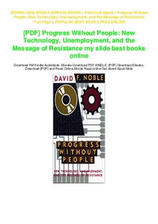 (DOWNLOAD) BOOKS &(READ) BOOKS ( Unlimited ebook ) Progress Without
People: New Technology, Unemployment, and the Message of Resistance
*Full Page`s POPULAR,BEST BOOKS,FREE ONLINE
[PDF] Progress Without People: New
Technology, Unemployment, and the
Message of Resistance my slide best books
online
Download Pdf Kindle Audiobook, Ebooks Download PDF KINDLE, [PDF] Download Ebooks,
Download [PDF] and Read Online,Ebook Read online Get ebook Epub Mobi
 