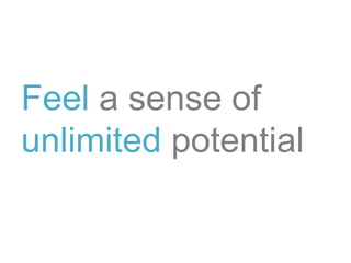 Feel a sense of
unlimited potential
 