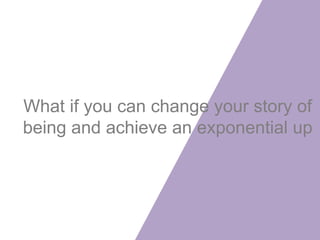 What if you can change your story of
being and achieve an exponential up
 