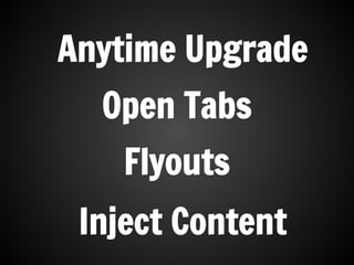 Open Tabs
Flyouts
Inject Content
Anytime Upgrade
 