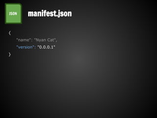 manifest.jsonJSON
{
"name": "Nyan Cat",
"version": "0.0.0.1"
}
 