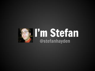 I’m Stefan
@stefanhayden
 