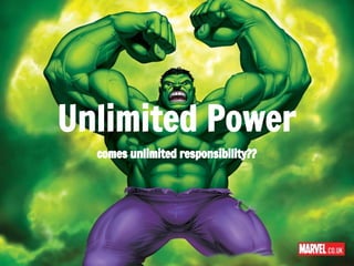 Unlimited Power
comes unlimited responsibility??
 