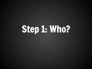 Step 1: Who?
 