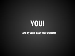 YOU!
(and by you I mean your website)
 