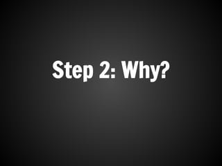 Step 2: Why?
 
