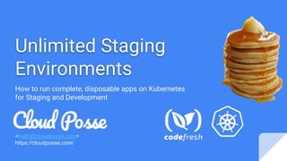 Unlimited Staging
Environments
How to run complete, disposable apps on Kubernetes
for Staging and Development
<hello@cloudposse.com>
https://cloudposse.com/
 