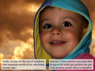 Smile. It may be the ray of sunshine
that someone needs in an otherwise
stormy day.
Souriez. Votre sourire sera peut-être
...
