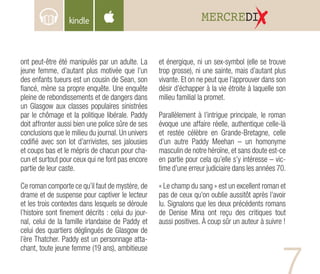 MERCREDI
ont peut-être été manipulés par un adulte. La
jeune femme, d’autant plus motivée que l’un
des enfants tueurs est un cousin de Sean, son
fiancé, mène sa propre enquête. Une enquête
pleine de rebondissements et de dangers dans
un Glasgow aux classes populaires sinistrées
par le chômage et la politique libérale. Paddy
doit affronter aussi bien une police sûre de ses
conclusions que le milieu du journal. Un univers
codifié avec son lot d’arrivistes, ses jalousies
et coups bas et le mépris de chacun pour cha-
cun et surtout pour ceux qui ne font pas encore
partie de leur caste.
Ce roman comporte ce qu’il faut de mystère, de
drame et de suspense pour captiver le lecteur
et les trois contextes dans lesquels se déroule
l’histoire sont finement décrits : celui du jour-
nal, celui de la famille irlandaise de Paddy et
celui des quartiers déglingués de Glasgow de
l’ère Thatcher. Paddy est un personnage atta-
chant, toute jeune femme (19 ans), ambitieuse
et énergique, ni un sex-symbol (elle se trouve
trop grosse), ni une sainte, mais d’autant plus
vivante. Et on ne peut que l’approuver dans son
désir d’échapper à la vie étroite à laquelle son
milieu familial la promet.
Parallèlement à l’intrigue principale, le roman
évoque une affaire réelle, authentique celle-là
et restée célèbre en Grande-Bretagne, celle
d’un autre Paddy Meehan – un homonyme
masculin de notre héroïne, et sans doute est-ce
en partie pour cela qu’elle s’y intéresse – vic-
time d’une erreur judiciaire dans les années 70.
« Le champ du sang » est un excellent roman et
pas de ceux qu’on oublie aussitôt après l’avoir
lu. Signalons que les deux précédents romans
de Denise Mina ont reçu des critiques tout
aussi positives. À coup sûr un auteur à suivre !
 