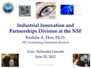 Industrial Innovation and
Partnerships Division at the NSF
       Karlene A. Hoo, Ph.D.
     PD: Accelerating Innovation Research


        Univ. Nebraska Lincoln
             June 20, 2012

                Industrial Innovation & Partnerships   1
 