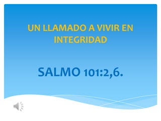 UN LLAMADO A VIVIR EN
     INTEGRIDAD


  SALMO 101:2,6.
 