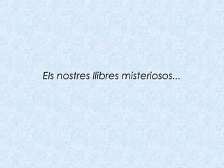 Els nostres llibres misteriosos...
 