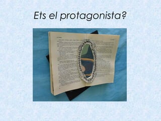 Ets el protagonista?
 