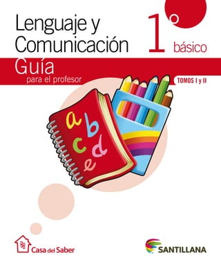Lenguaje y 
Comunicación 1° 
Guía 
básico 
para el profesor 
TOMOS I y II 
 