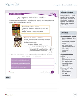 15-06-12 18:46 
Solucionario y sugerencias Lenguaje y Comunicación 2º básico 
_ciento  intitrés 
Competencia cultural y artística 
• ¿Qué te parece el cuadro? 
• Explica qué sentirías si tocaras el cuadro. 
• Localiza y encierra con un los siguientes elementos del cuadro. 
− La copa del árbol − La luna 
− Las estrellas − La iglesia 
− El remolino de viento − Las montañas 
• ¿Cómo crees que se sentía el artista cuando pintó este cuadro? 
• Observa ambas pinturas y marca con un cuál es de Vincent van Gogh. 
123 
U3 (92-127).indd 123 15-06-12 18:46 
Precise con los estudiantes la 
respuesta de esta pregunta: 
¿qué significa sentir? Dé algunas 
ideas, por ejemplo, sentir significa 
experimentar a través de los 
sentidos, emocionarse. 
Creaciones colectivas 
143 
Solucionario 
Solucionario 
Es importante que el estudiante 
fundamente su respuesta, 
contestando, ¿por qué crees que 
el pintor se sentía así?, ¿en qué te 
fijaste? ¿en el color de la pintura, 
en la forma del paisaje? 
Motive a los estudiantes para que 
realicen una réplica del cuadro 
La noche estrellada de Vincent 
van Gogh. Luego monten una 
exposición. 
Notas 
 