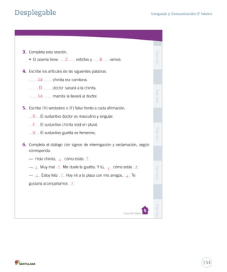 Desplegable Lenguaje y Comunicación 2º básico 
Nombre: Curso: 
Casa del Saber 
Signos de interrogación ¿? 
Se usan al principio 
y al final de las preguntas. 
Número 
Signos de exclamación ¡! 
Se usan al principio y al final 
de expresiones 
de emoción o sorpresa. 
femenino 
gata - gatas 
la - las 
una - unas 
masculino 
perro - perros 
el - los 
un - unos 
Gramática 
Ortografía 
Por ejemplo, una 
gata es singular y 
unos perros Género 
singular 
gata - perro 
la - el 
una - un 
plural 
gatas - perros 
las - los 
unas - unos 
es plural. 
Por ejemplo: la gata, 
es femenino y el 
perro es masculino. 
¡Muy bien! 
¿Cuántos CCCuuuááánnntttooosss signos 
sssiiigggnnnooosss 
has aprendido? 
? 
Sustantivos y artículos 
151 
 