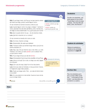 no 
enojado). 
día… 
más 
editorial 
Solucionario y sugerencias Lenguaje y Comunicación 2º básico 
Unidad 6 
Evaluación intermedia 
4. Separa en sílabas las palabras destacadas en el texto. 
Palabra Sílabas 
sol sol 
románticas ro - mán - ti - cas 
poemas po - e - mas 
acompaña a - com - pa - ña 
_doscientos _cuarenta y nue 
2. ¿Cuál de las siguientes palabras es compuesta? 
A 
Picaflor. 
B Mariposa. 
C Románticas. 
3. Escribe una acotación que se encuentre en el texto. 
5. ¿Estás de acuerdo con la actitud del Sol?, ¿por qué? 
¿Cómo te fue? 
Pinta tantos como obtuviste. 
249 
U6 (234-269).indd 249 15-06-12 22:11 
Considere el ítem logrado si 
los estudiantes identificaron 
correctamente la palabra 
compuesta. 
Para reforzar este contenido, 
utilice las actividades propuestas 
en la página 71 del Cuaderno de 
actividades. 
Ítem 3 
Considere el ítem logrado si 
los estudiantes identificaron 
correctamente una acotación de 
la obra, por ejemplo, (Observa una 
mariposa que pasa volando), (Le 
grita enojado). 
263 
Ítem 2 
Ítem 4 
Considere el ítem logrado si los 
estudiantes escribieron, separaron 
y ordenaron correctamente las 
sílabas de tres de cuatro palabras. 
Refuerce con sílabas sueltas 
para que los estudiantes las 
ordenen y formen palabras y, por 
el contrario, con palabras que 
separen en sílabas. 
Ítem 5 
Considere el ítem logrado si los 
estudiantes lograron fundamentar 
su opinión, teniendo en cuenta los 
siguientes aspectos: 
- Explicitar sí o no. 
- Señalar indirectamente cuál es 
la actitud del sol. 
- Se sugiere utilizar el nexo 
“porque”. 
¿Cómo te fue? 
Cada “casita” indica el nivel 
de logro por ítem. Si alcanzó el 
nivel asignado, indique a los 
estudiantes que pinten la casita 
correspondiente y luego, que 
pinten un rectángulo del camino 
por cada casita lograda. 
 