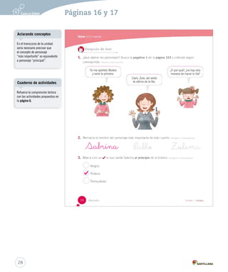 4. Completa Integrar 5. Completa Sa_– Marca y ¿U1 (12-51).indd 17 Sabrina 
Aclarando conceptos 
En el transcurso de la unidad 
sería necesario precisar que 
el concepto de personaje 
“más importante” es equivalente 
a personaje “principal”. 
Cuaderno de actividades 
Refuerce la comprensión lectora 
con las actividades propuestas en 
la página 6. 
28 
Páginas 16 y 17 
 