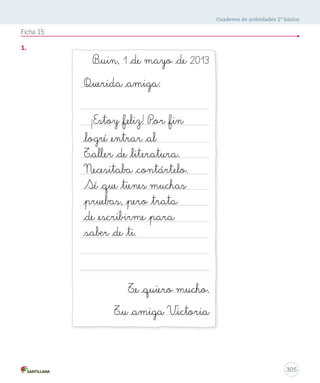 Cuaderno de actividades 2º básico 
– Exprime los limones. 
– Pon el jugo en un vaso. 
– Agrega agua y azúcar 
a gusto. 
– Revuelve. 
303 
Ficha 13 
Título Ingredientes Preparación 
– Pon el helado en un 
plato. 
– Coloca las almendras 
sobre el helado para 
que parezcan púas. 
– Con las bolitas, forma 
la cara del erizo. 
– Coloca el plátano en 
un plato. 
– Pártelo en rodajas. 
– Baña la fruta con 
la crema. 
– Espolvorea azúcar 
a gusto. 
– Plátanos 
– Crema 
– Azúcar 
– Helado de 
chocolate 
– Almendras 
– Bolitas de 
chocolate 
– Limones 
– Azúcar 
– Agua 
– Hielo 
Limonada 
Plátanos con 
crema 
Erizos de 
chocolate 
 