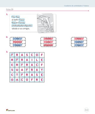 Cuaderno de actividades 2º básico 
311 
Ficha 24 
1. 
2. 
• Primero • se deja enfriar y se sirve. 
• Luego 
1. Primero se añaden cinco azucenas, dos margaritas, veinte pétalos de rosa y cinco 
gotas de miel. 
2. Luego, se hierve el agua con los ingredientes. 
3. Al final se deja enfriar y se sirve. 
3. Ingredientes: cinco azucenas, dos margaritas, veinte pétalos de rosa, cinco gotas 
de miel, agua. 
Ficha 25 
1. 
2. La más pequeña. 
3. C 
Cariño. 
• se añaden cinco azucenas, dos margaritas, 
veinte pétalos de rosa y cinco gotas de miel. 
• Al final • se hierve el agua con los ingredientes. 
De las casas. 
 
