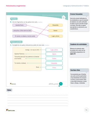 Solucionario y sugerencias Lenguaje y Comunicación 2º básico 
Ambas son bajitas y delgadas. 
Cartas 
Educando en valores 
Ponga de relieve el valor de la 
amistad entre las personas, 
reconociendo el diálogo como 
fuente de crecimiento y superación 
de diferencias. 
Se espera que los estudiantes 
empaticen con Florencia y según 
esa reflexión piensen lo que pudo 
haber hecho Rocío. Por ejemplo, 
haberle explicado a Florencia que 
no la iba a escoger porque era 
muy menuda o haberla escogido 
de todas formas, pues lo más 
importante era compartir 
y divertirse. 
89 
Solucionario 
Lecturas sugeridas 
- Arnold Lobel. Sapo y Sepo son 
amigos. Alfaguara infantil. 
- María Amenábar y Bernardita 
Romero. Dulces recetas. Santiago, 
Unimarc-EPA Marketing, 2010. 
Notas 
 
