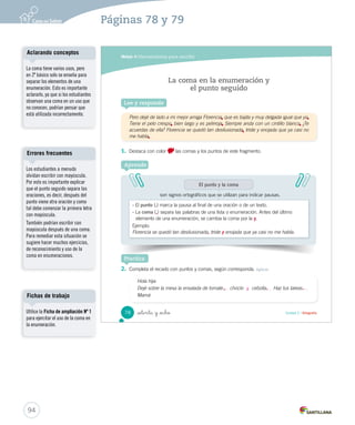 Módulo 
4 
Herramientas para escribir 
Lee y responde 
El adjetivo calificativo 
Cuando elegí a las jugadoras pensé cómo podíamos ganar y escogí a las compañeras 
más altas, fuertes y rápidas. Pero dejé de lado a mi mejor amiga Florencia, que es bajita 
y muy delgada igual que yo. Tiene el pelo crespo, bien largo y es pelirroja. Siempre anda 
con un cintillo blanco. 
1. Subraya las palabras que dicen cómo son las jugadoras que eligió Rocío. 
Aprende 
El adjetivo calificativo 
es 
la palabra que nos dice cómo son las personas, los animales y las cosas. 
Nos muestra las cualidades o características de los sustantivos. 
Por ejemplo: escogí a las compañeras más altas, fuertes y rápidas. 
¿Cómo son las jugadoras? Altas, fuertes y rápidas. 
Los adjetivos siempre 
responden a la pregunta cómo. 
Por ejemplo: ¿Cómo es mi 
pelaje? Es de color blanco. 
¿Y cómo es mi colita? 
_  nta y _ is Unidad 2 / Gramática 
76 
U2 (52-91).indd 76 15-06-12 18:43 
Organización modular 
UNIDAD 2: 
TEXTOS DE TODOS LOS DÍAS 
Módulo 4: Herramientas para escribir 
• El adjetivo calificativo 
• La coma en la enumeración y el punto seguido 
Aclarando conceptos 
El adjetivo calificativo es una 
palabra cuya función es calificar 
al sustantivo que acompaña, es 
decir, indicar sus cualidades, sus 
características, sus propiedades 
o sus rasgos. De esta forma, el 
adjetivo debe concordar con el 
sustantivo en género y número. 
Generalmente, el adjetivo se 
ubica después del sustantivo, por 
ejemplo, nieve blanca; pero puede 
situarse antes cuando se quiera 
reforzar su valor, por ejemplo, 
blanca nieve. 
Escritura libre 
Solicite a los estudiantes que, 
con respeto, respondan en su 
cuaderno ¿Cómo es mi compañero 
o compañera de puesto? 
Recuérdeles que realicen una 
descripción completa. Luego, 
invítelos a que compartan sus 
respuestas. 
92 
Páginas 76 y 77 
 