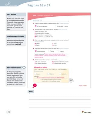 Páginas 16 y 17 
Módulo 1 / El género narrativo. El mito 
Después de leer 
1. ¿Cuál es el recorrido habitual de Helio por el cielo? Marca. Obtener información 
De oriente a occidente. De occidente a oriente. 
2. ¿Por qué Faetón quiere conducir el carro de Helio? Obtener información 
A. Por una orden de Zeus. 
B. Por una orden de su madre. 
C. Para complacer a su padre Helio. 
D. 
Para demostrar que es hijo de Helio. 
3. ¿Cuál de los siguientes personajes se puede omitir sin cambiar la historia? 
Integrar e interpretar 
A. 
Selene. 
B. Faetón. 
Porque quiso manejar el carro de su 
padre sabiendo que los caballos podrían desconocerlo y 
descontrolarse. 
Educando en valores 
C. Zeus. 
D. Helio. 
4. ¿Qué palabra describe mejor la actitud de Faetón? Marca. Integrar e interpretar 
Irresponsabilidad. Temor. Orgullo. 
Justifica tu elección: 
5. ¿Qué fenómeno natural se explica en este relato? Integrar e interpretar 
A. El origen de la noche. 
B. El invierno y el verano. 
C. 
Origen de los desiertos y los polos. 
D. Las variaciones del clima. 
¿Cómo calificarías la relación entre Faetón y su ppaaddrree HHeelliioo?? MMaarrccaa.. 
Reflexionar y valorar 
Cercana. Distante. IInnddiiffeerreennttee.. 
¿Por qué? 
Es importante que tanto padres como hijos conversen 
sus problemas con mucha confianza y respeto. 
16 Unidad 1 / Lectura 
En 5 minutos 
Muchos mitos explican el origen 
de algunos fenómenos naturales. 
Por ejemplo, el viaje que realiza 
Helios en el carro simboliza el 
movimiento aparente del Sol, 
producido por la rotación de la 
Tierra. 
Cuaderno de actividades 
Refuerce la comprensión lectora 
de un mito con las actividades 
propuestas en la página 6. 
Educando en valores 
28 
Notas 
Dé el espacio para que los 
estudiantes expresen su opinión 
sobre la relación entre Faetón 
y su padre. Esta actividad le 
permitirá indagar acerca de la 
relación entre los estudiantes y 
sus padres, potenciar el aprecio y 
el respeto por la vida familiar. 
Busque la respuesta en la sección Solucionario. 
 