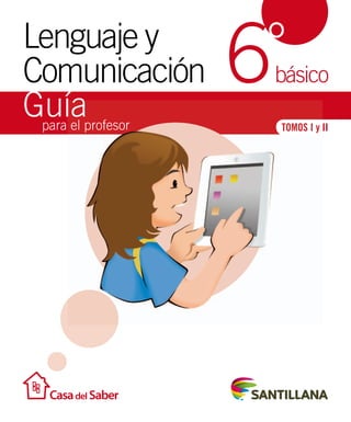 Lenguaje y 
Comunicación ° 
Guía 
básico 
para el profesor 
TOMOS I y II 
6 
 