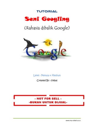 Tutorial

Seni Googling
(Rahasia dibalik Google)




    Level : Pemula & Medium

      Created By : ciebal




                              www.my-ciebal.co.cc
 
