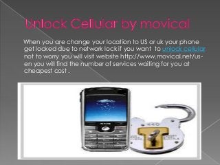 When you are change your location to US or uk your phone
get locked due to network lock if you want to unlock cellular
not to worry you will visit website http://www.movical.net/us-
en you will find the number of services waiting for you at
cheapest cost .
 