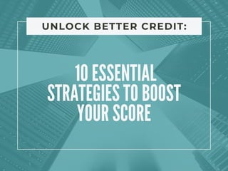 10 ESSENTIAL
STRATEGIES TO BOOST
YOUR SCORE
UNLOCK BETTER CREDIT:
 