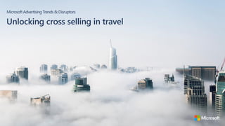 MicrosoftAdvertising Trends& Disruptors
Unlocking cross selling in travel
 